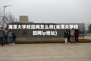 湘潭大学校园网怎么样(湘潭大学校园网ip地址)