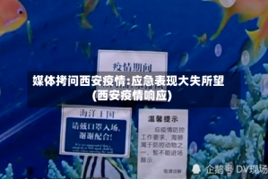 媒体拷问西安疫情:应急表现大失所望(西安疫情响应)