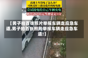 【男子拍百张照片举报车辆走应急车道,男子拍百张照片举报车辆走应急车道!】