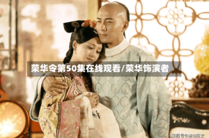 荣华令第50集在线观看/荣华饰演者