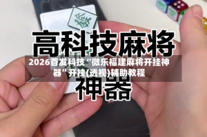 2026首发科技“微乐福建麻将开挂神器”开挂(透视)辅助教程