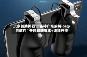 玩家辅助神器:“雀神广东麻将ios必胜软件”开挂辅助脚本+详细开挂
