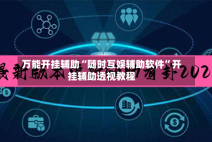 万能开挂辅助“随时互娱辅助软件”开挂辅助透视教程