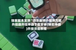 独家脚本实测“微乐麻将小程序万能开挂器开挂神器下载安装(辅助神器)开挂详细教程