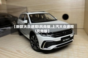 【新款大众途观l风尚版,上汽大众途观l风尚版】