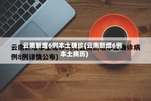 云南新增6例本土确诊(云南新增6例本土病历)