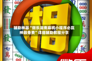 辅助神器“微乐湖南麻将小程序必赢神器免费”详细辅助教程分享