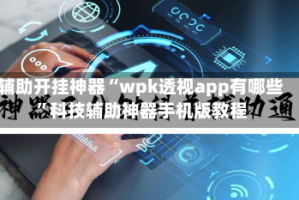 辅助开挂神器“wpk透视app有哪些”科技辅助神器手机版教程