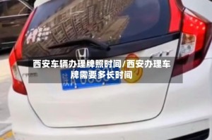 西安车辆办理牌照时间/西安办理车牌需要多长时间