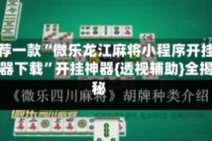 推荐一款“微乐龙江麻将小程序开挂神器下载”开挂神器{透视辅助}全揭秘