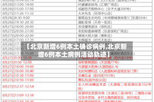 【北京新增6例本土确诊病例,北京新增6例本土病例活动轨迹】