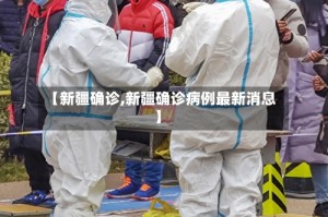 【新疆确诊,新疆确诊病例最新消息】