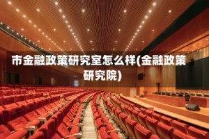 市金融政策研究室怎么样(金融政策研究院)