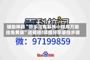 辅助神器“微乐河南麻将小程序万能挂免费版”透视挂!详细分享装挂步骤