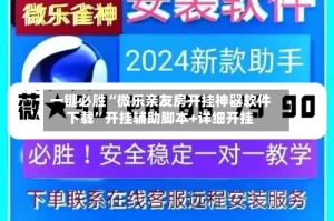 一键必胜“微乐亲友房开挂神器软件下载”开挂辅助脚本+详细开挂