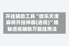 开挂辅助工具“微乐天津麻将开挂神器(透视)”揭秘透视辅助万能挂用法