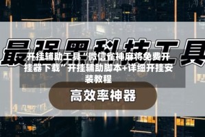 开挂辅助工具“微信雀神麻将免费开挂器下载”开挂辅助脚本+详细开挂安装教程