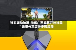 玩家辅助神器:微乐广西麻将开挂神器”详细分享装挂步骤教程