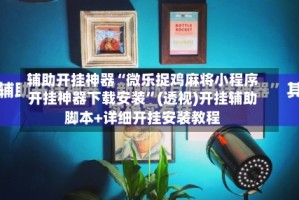 辅助开挂神器“微乐捉鸡麻将小程序开挂神器下载安装”(透视)开挂辅助脚本+详细开挂安装教程