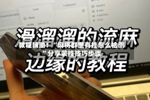 教程辅助！“麻将群里有挂怎么检测”分享装挂技巧步骤