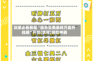 玩家必看教程“微乐云南麻将万能开挂器”开挂(透视)辅助神器