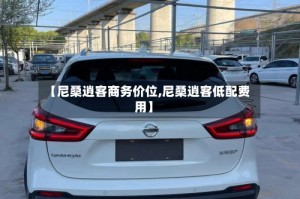 【尼桑逍客商务价位,尼桑逍客低配费用】