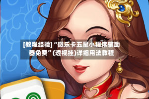 [教程经验]“微乐卡五星小程序辅助器免费”(透视挂)详细用法教程