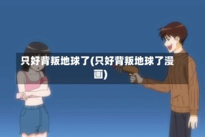 只好背叛地球了(只好背叛地球了漫画)