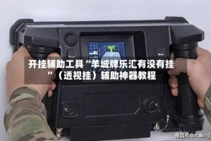 开挂辅助工具“羊城牌乐汇有没有挂”（透视挂）辅助神器教程