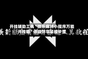 开挂辅助工具“微乐麻将小程序万能开挂器”详细分享装挂步骤