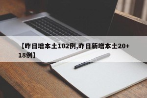 【昨日增本土102例,昨日新增本土20+18例】
