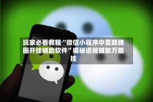 玩家必看教程“微信小程序中至赣牌圈开挂辅助软件”揭秘透视辅助万能挂