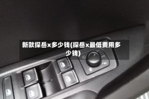 新款探岳x多少钱(探岳x最低费用多少钱)