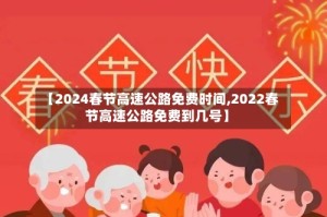 【2024春节高速公路免费时间,2022春节高速公路免费到几号】