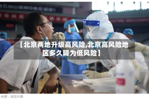 【北京两地升级高风险,北京高风险地区多久降为低风险】