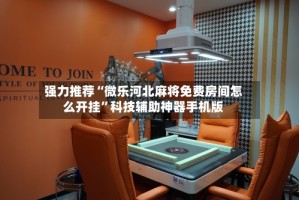 强力推荐“微乐河北麻将免费房间怎么开挂”科技辅助神器手机版