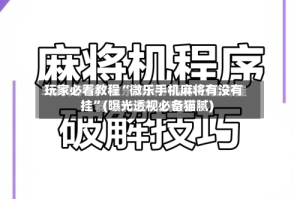 玩家必看教程“微乐手机麻将有没有挂”(曝光透视必备猫腻)