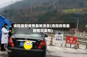 绵阳最新疫情最新消息(绵阳疫情最新情况发布)