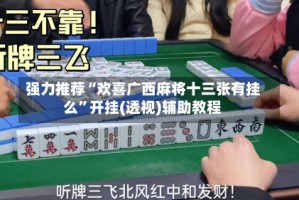 强力推荐“欢喜广西麻将十三张有挂么”开挂(透视)辅助教程