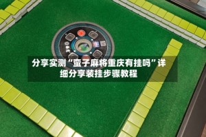分享实测“蛮子麻将重庆有挂吗”详细分享装挂步骤教程