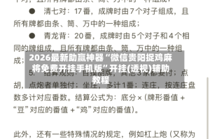 2026最新助赢神器“微信贵阳捉鸡麻将免费开挂手机版”开挂(透视)辅助教程