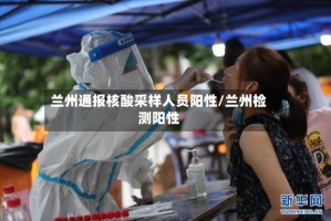 兰州通报核酸采样人员阳性/兰州检测阳性