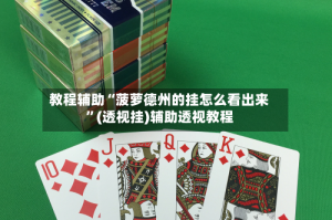 教程辅助“菠萝德州的挂怎么看出来”(透视挂)辅助透视教程