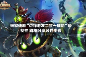 玩家速看“边锋老友二打一辅助”透视挂!详细分享装挂步骤