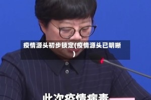 疫情源头初步锁定(疫情源头已明晰)