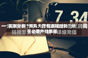 实测分析“青鸟大厅有透视挂吗”分享必要外挂教程