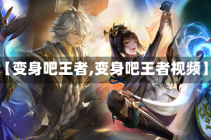 【变身吧王者,变身吧王者视频】
