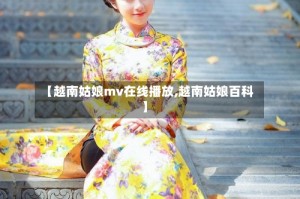 【越南姑娘mv在线播放,越南姑娘百科】