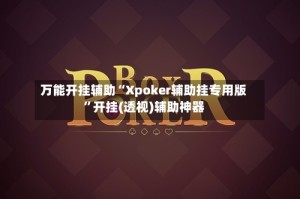 万能开挂辅助“Xpoker辅助挂专用版”开挂(透视)辅助神器