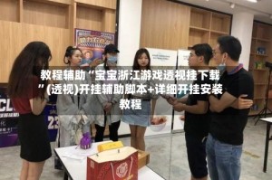 教程辅助“宝宝浙江游戏透视挂下载”(透视)开挂辅助脚本+详细开挂安装教程